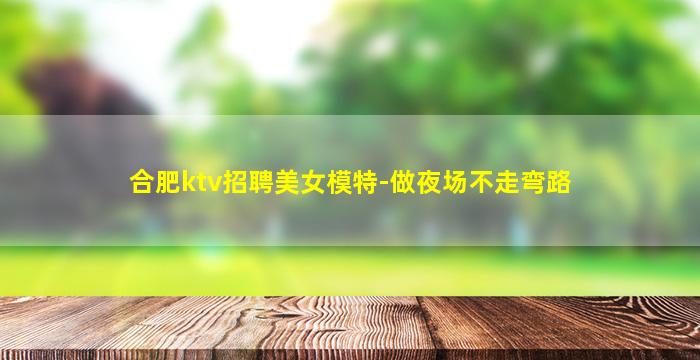 合肥ktv招聘美女模特-做夜场不走弯路
