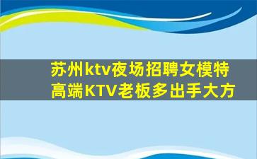 苏州ktv夜场招聘女模特高端KTV老板多出手大方